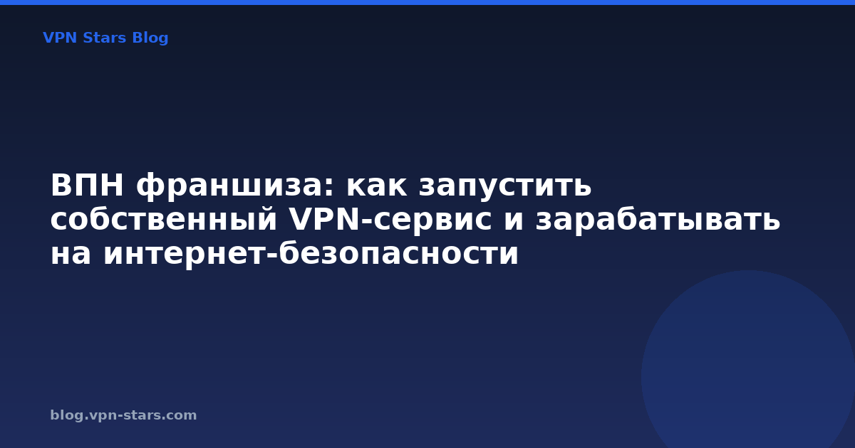 впн франшиза: как запустить собственный vpn-сервис и зарабатывать на интернет-безопасности