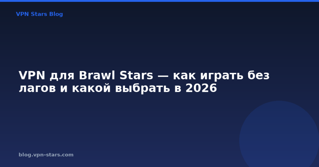 VPN для Brawl Stars — как играть без лагов и какой выбрать в 2026