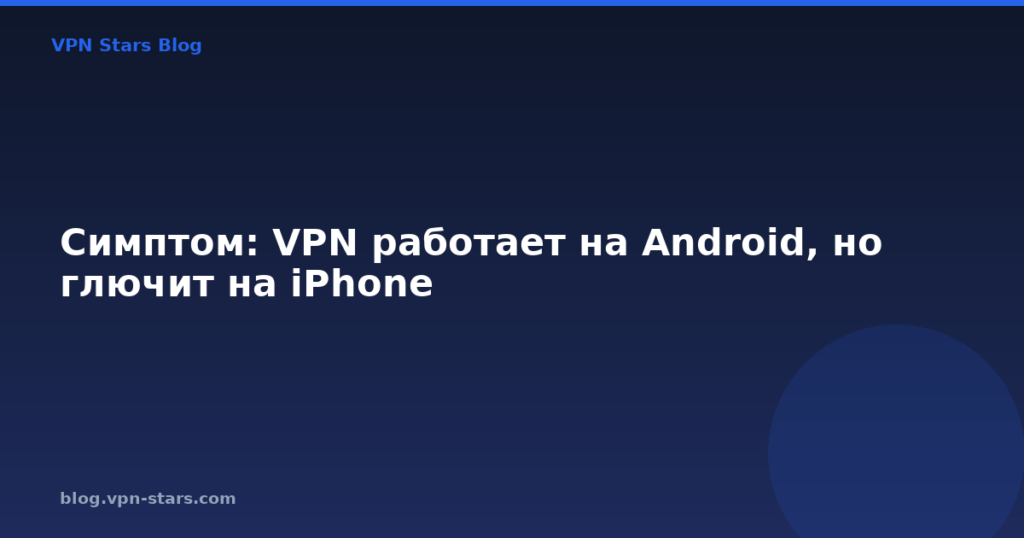 Симптом: VPN работает на Android, но глючит на iPhone