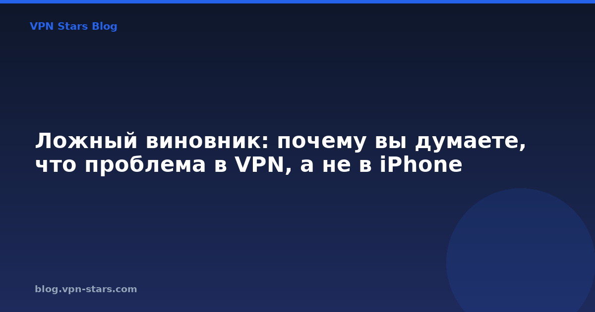 ложный виновник: почему вы думаете, что проблема в vpn, а не в iphone