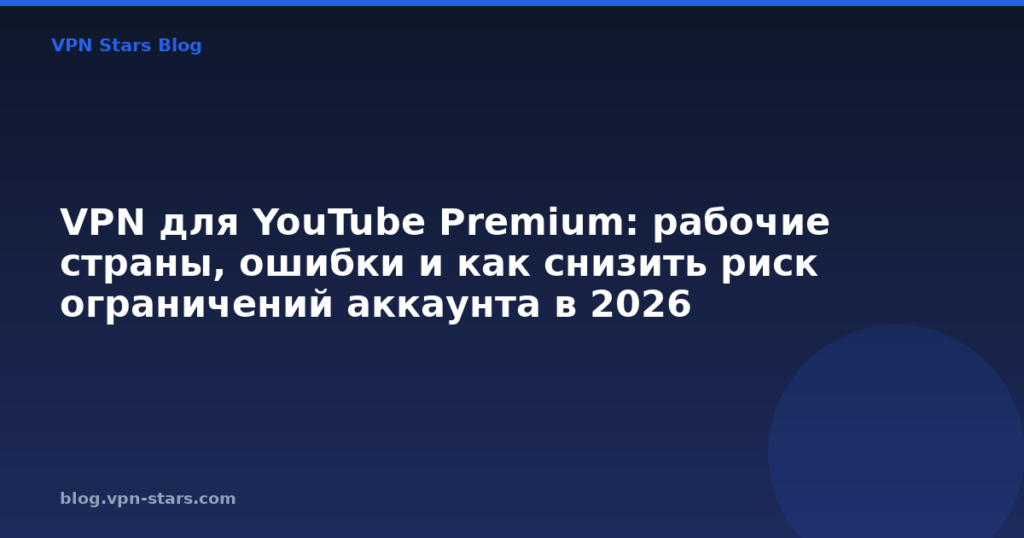 VPN для YouTube Premium: рабочие страны, ошибки и как снизить риск ограничений аккаунта в 2026